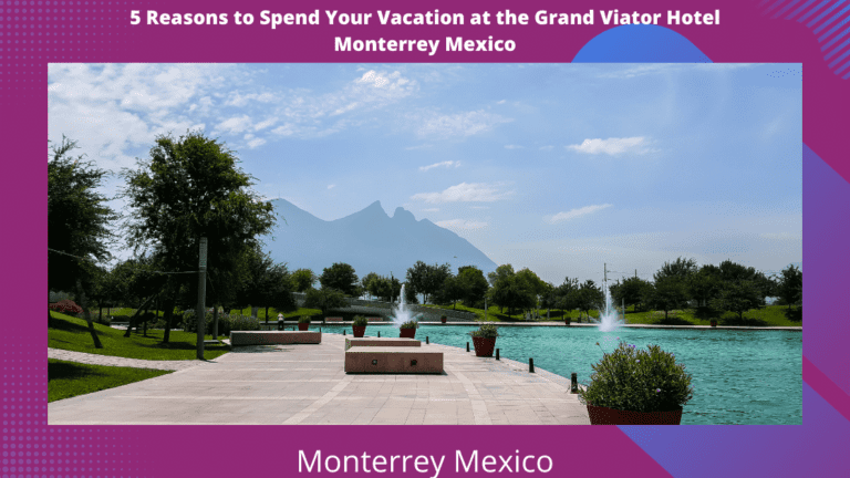 5 Reasons to Spend Your Vacation at the Grand Hotel Monterrey Mexico
